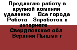 Предлагаю работу в крупной компнии (удаленно) - Все города Работа » Заработок в интернете   . Свердловская обл.,Верхняя Пышма г.